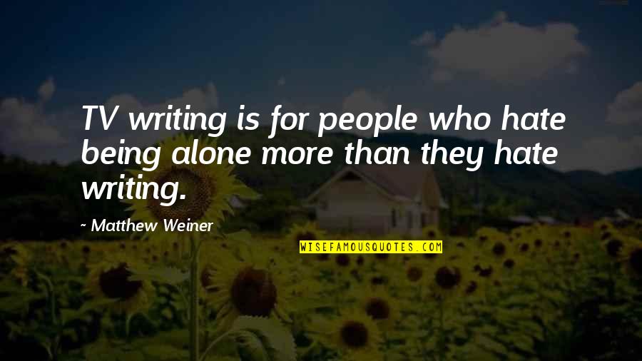 Being Alone Is The Best Quotes By Matthew Weiner: TV writing is for people who hate being