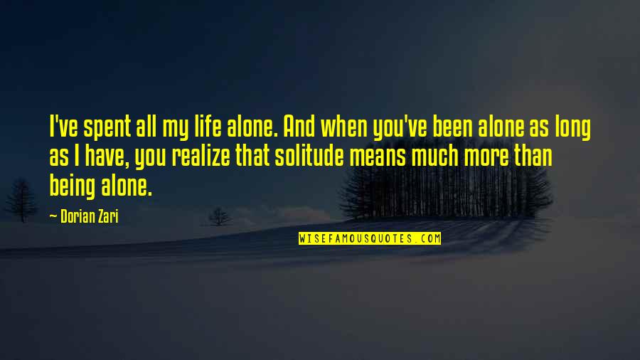 Being Alone Life Quotes By Dorian Zari: I've spent all my life alone. And when Being Alone Life Quotes By Dorian Zari: I've spent all my life alone. And when