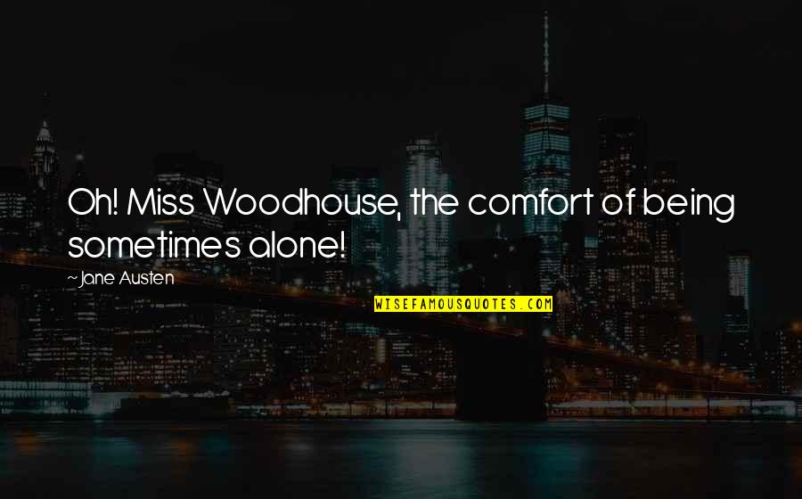 Being Alone Sometimes Quotes By Jane Austen: Oh! Miss Woodhouse, the comfort of being sometimes