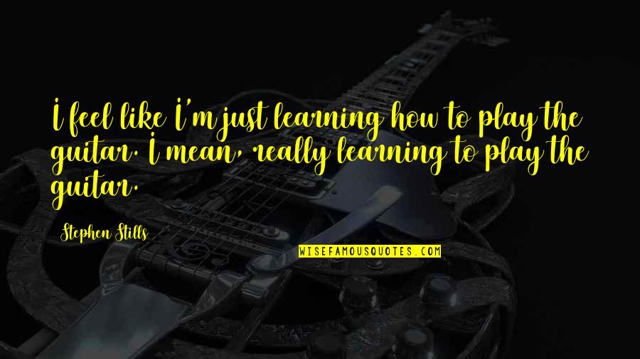 Being Alone Sometimes Quotes By Stephen Stills: I feel like I'm just learning how to