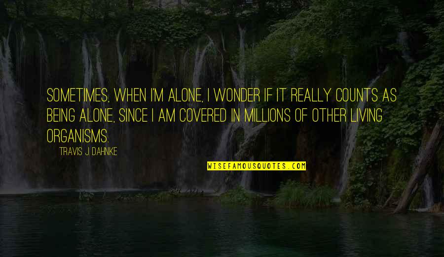 Being Alone Sometimes Quotes By Travis J. Dahnke: Sometimes, when I'm alone, I wonder if it