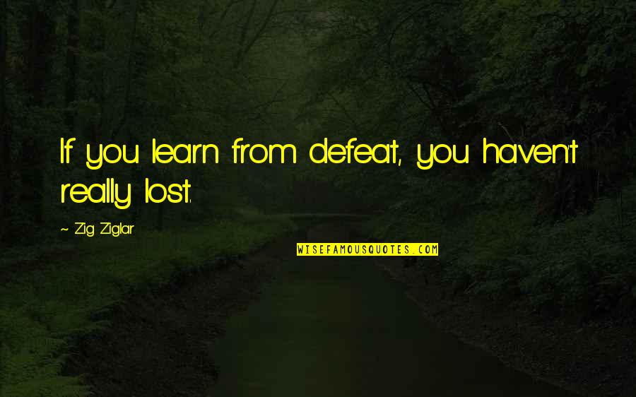 Being Alone Sometimes Quotes By Zig Ziglar: If you learn from defeat, you haven't really