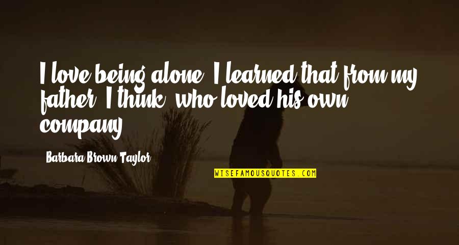 Being Alone Without Love Quotes By Barbara Brown Taylor: I love being alone. I learned that from