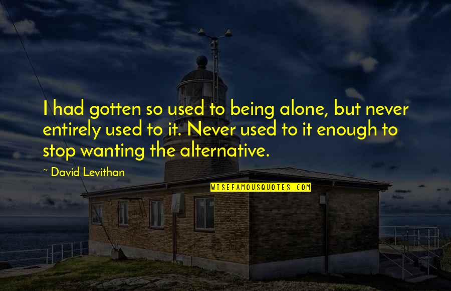 Being Alone Without You Quotes By David Levithan: I had gotten so used to being alone,