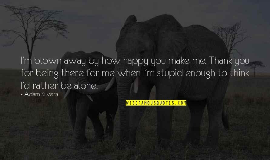 Being Alone Yet Happy Quotes By Adam Silvera: I'm blown away by how happy you make