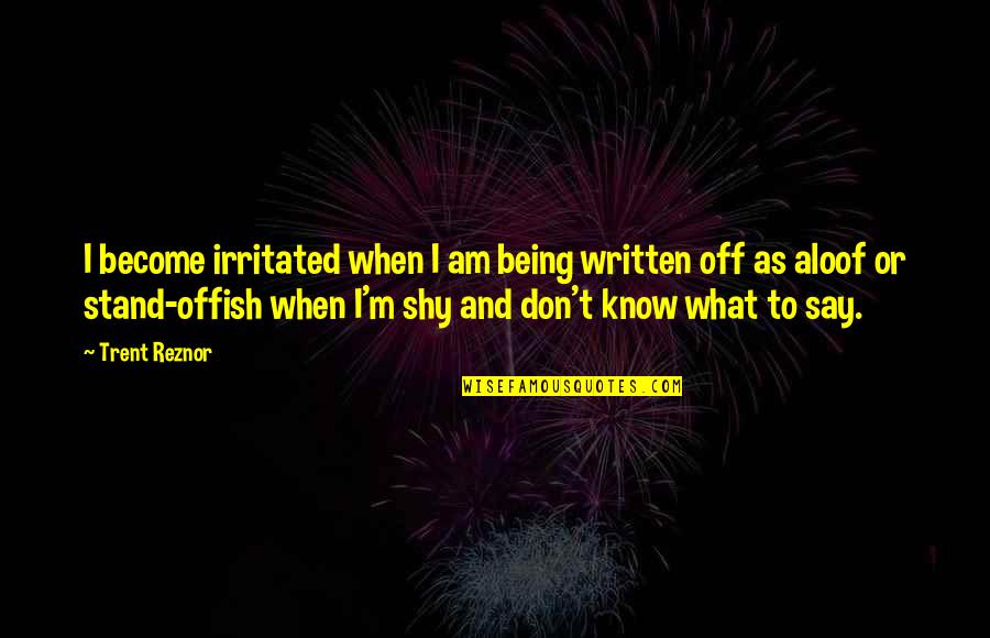 Being Aloof Quotes By Trent Reznor: I become irritated when I am being written