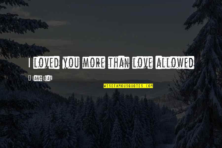 Being Alpha Male Quotes By Lang Leav: I loved you more than love allowed