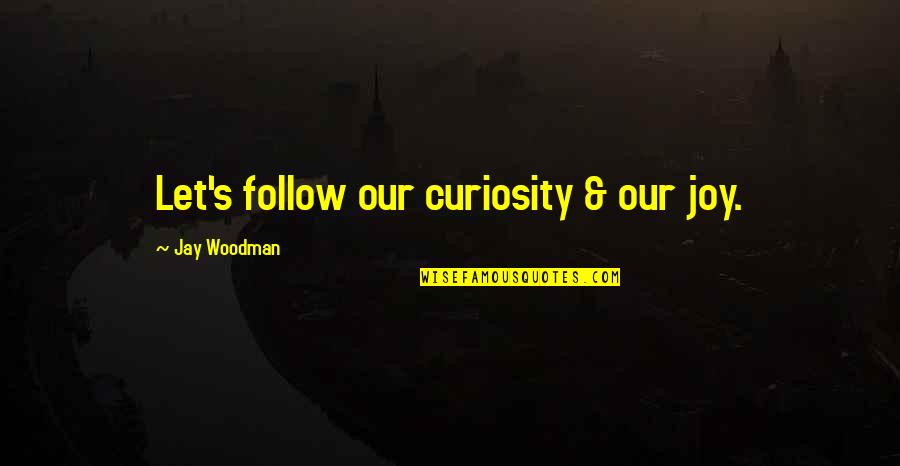 Being Amazed By Love Quotes By Jay Woodman: Let's follow our curiosity & our joy.