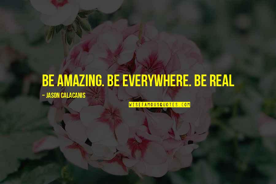Being Amazing Quotes By Jason Calacanis: Be amazing. Be everywhere. Be real Being Amazing Quotes By Jason Calacanis: Be amazing. Be everywhere. Be real