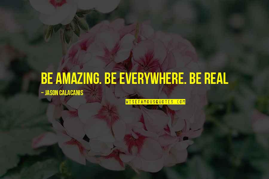 Being Amazing Quotes By Jason Calacanis: Be amazing. Be everywhere. Be real