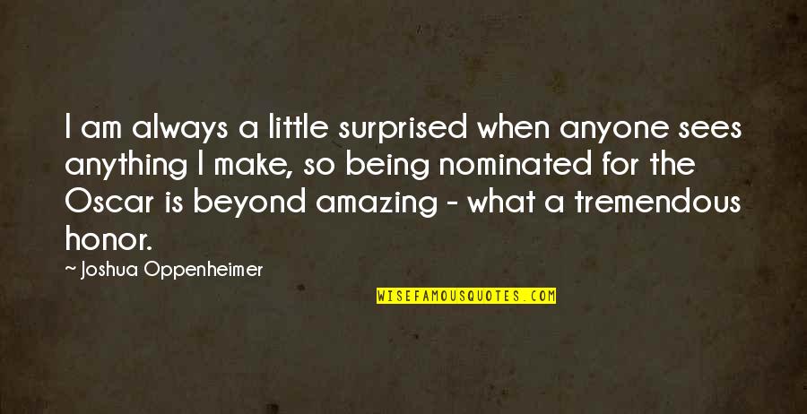 Being Amazing Quotes By Joshua Oppenheimer: I am always a little surprised when anyone