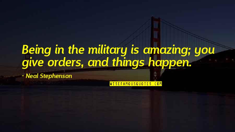 Being Amazing Quotes By Neal Stephenson: Being in the military is amazing; you give