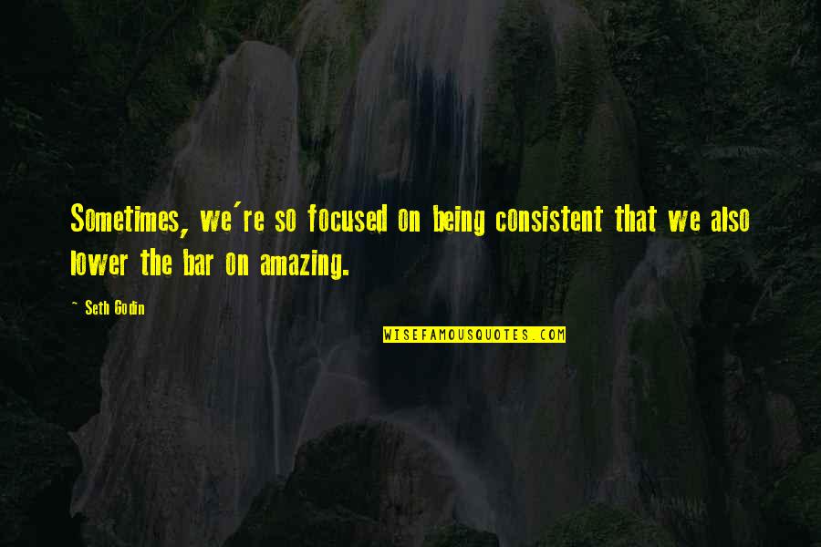 Being Amazing Quotes By Seth Godin: Sometimes, we're so focused on being consistent that