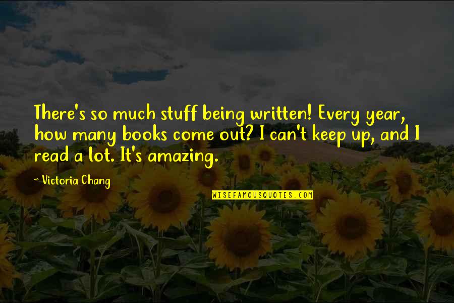 Being Amazing Quotes By Victoria Chang: There's so much stuff being written! Every year,