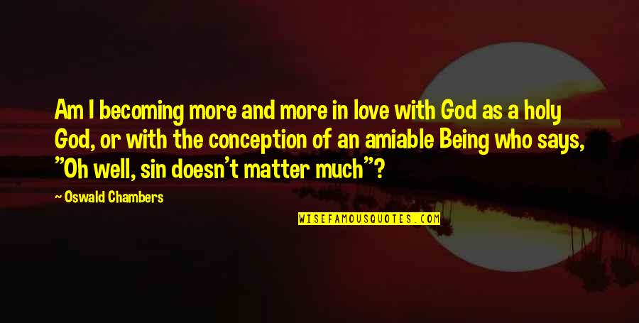 Being Amiable Quotes By Oswald Chambers: Am I becoming more and more in love