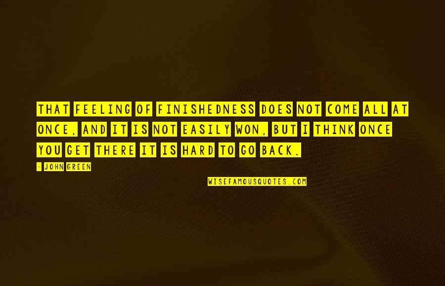 Being An Alpha Male Quotes By John Green: That feeling of finishedness does not come all Being An Alpha Male Quotes By John Green: That feeling of finishedness does not come all