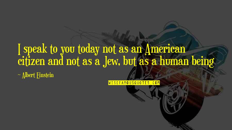 Being An American Citizen Quotes By Albert Einstein: I speak to you today not as an