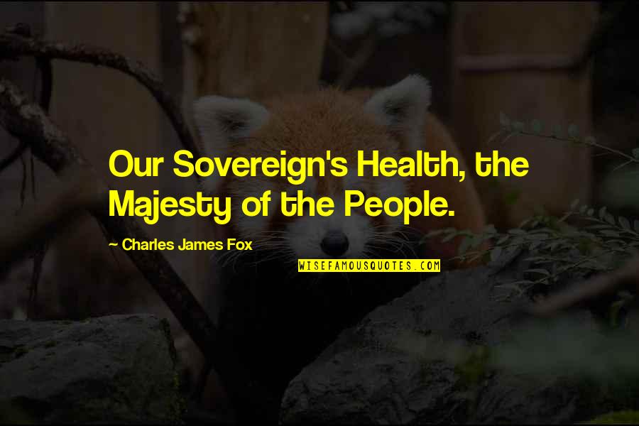 Being An Auntie Quotes By Charles James Fox: Our Sovereign's Health, the Majesty of the People.