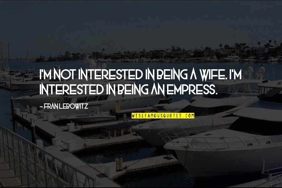 Being An Empress Quotes By Fran Lebowitz: I'm not interested in being a wife. I'm