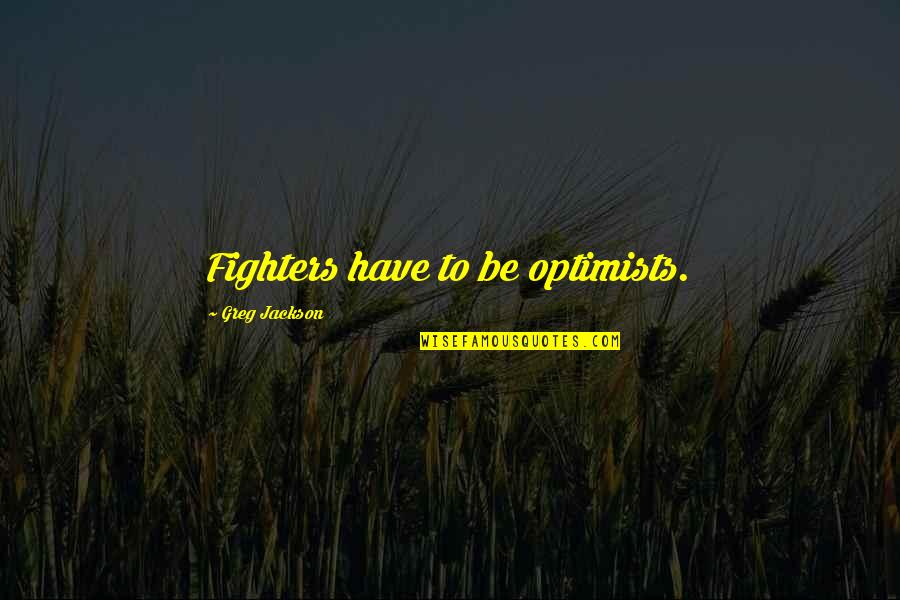 Being An Enabler Quotes By Greg Jackson: Fighters have to be optimists.
