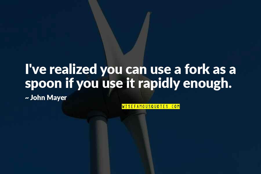 Being An English Teacher Quotes By John Mayer: I've realized you can use a fork as