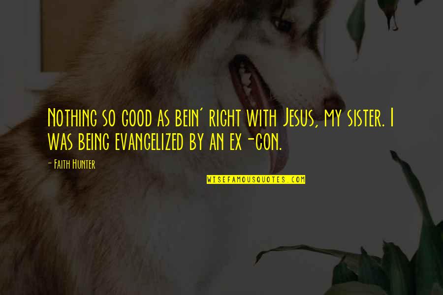 Being An Ex Quotes By Faith Hunter: Nothing so good as bein' right with Jesus,