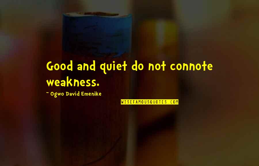 Being An Exceptional Person Quotes By Ogwo David Emenike: Good and quiet do not connote weakness.