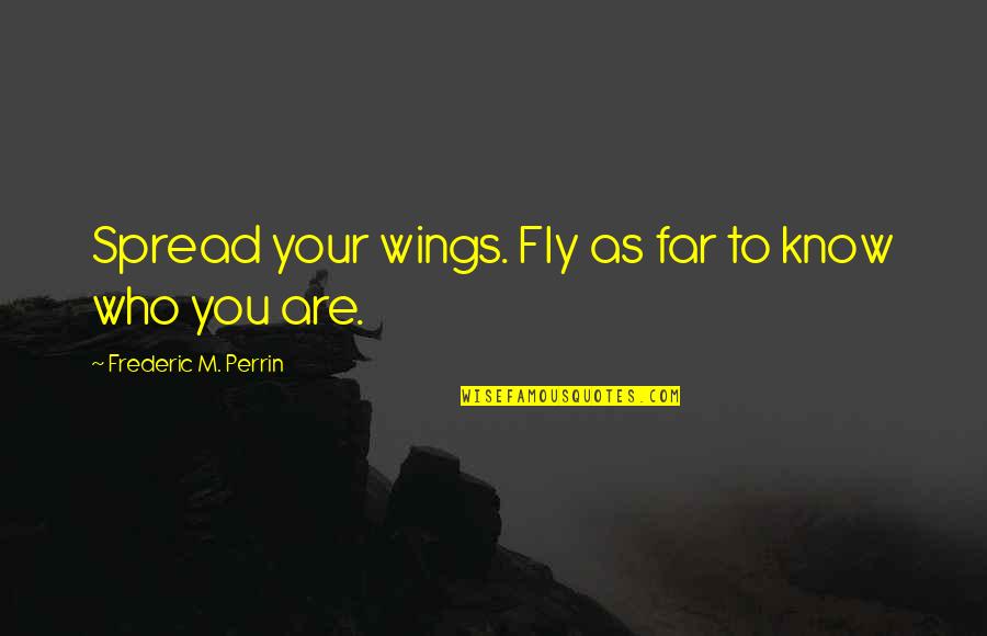 Being An Executive Assistant Quotes By Frederic M. Perrin: Spread your wings. Fly as far to know