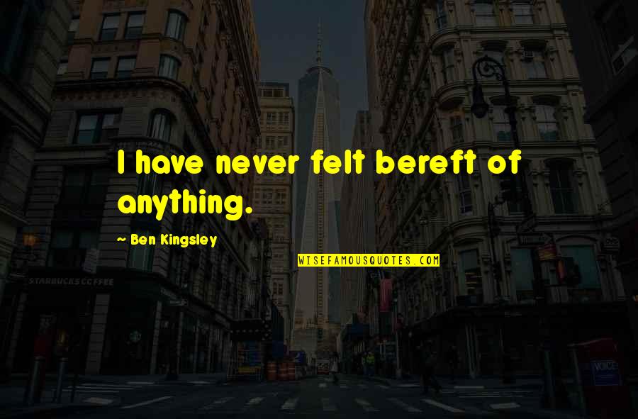 Being An Expert Quotes By Ben Kingsley: I have never felt bereft of anything.