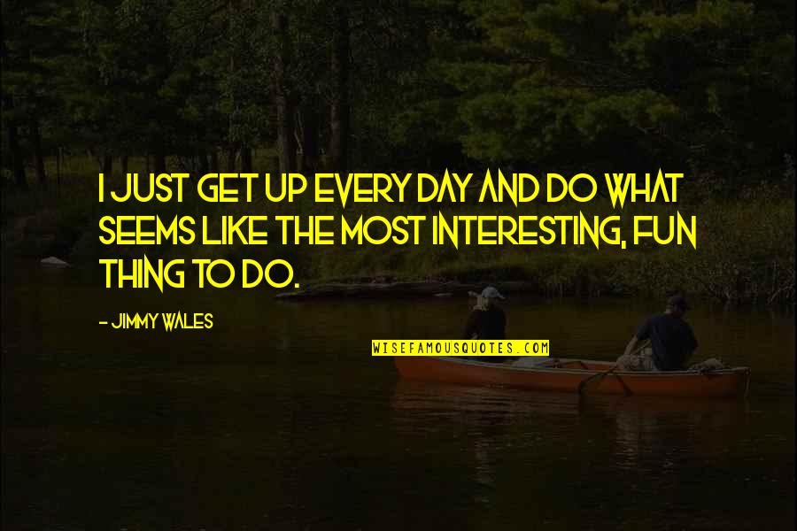 Being An Extrovert Quotes By Jimmy Wales: I just get up every day and do