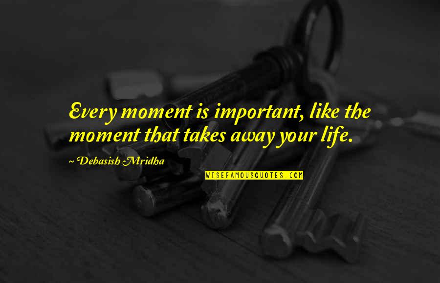 Being An Honest Person Quotes By Debasish Mridha: Every moment is important, like the moment that Being An Honest Person Quotes By Debasish Mridha: Every moment is important, like the moment that