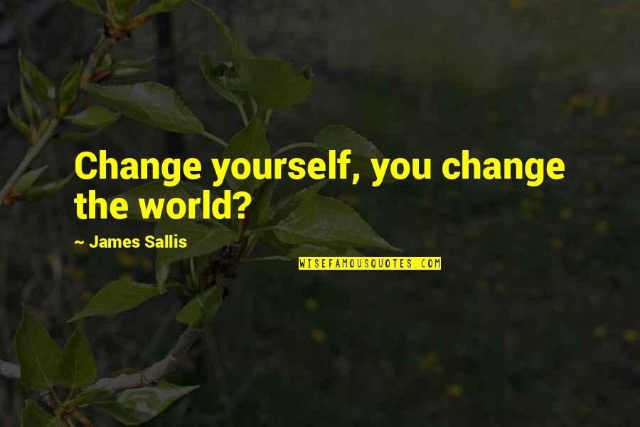 Being An Inspiration To Others Quotes By James Sallis: Change yourself, you change the world?