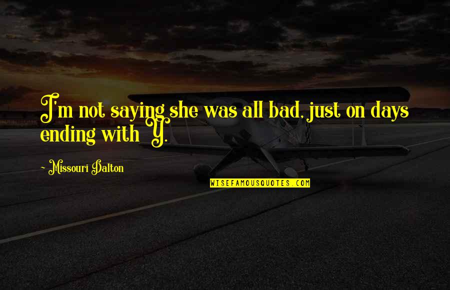 Being An Old Soul Quotes By Missouri Dalton: I'm not saying she was all bad, just Being An Old Soul Quotes By Missouri Dalton: I'm not saying she was all bad, just