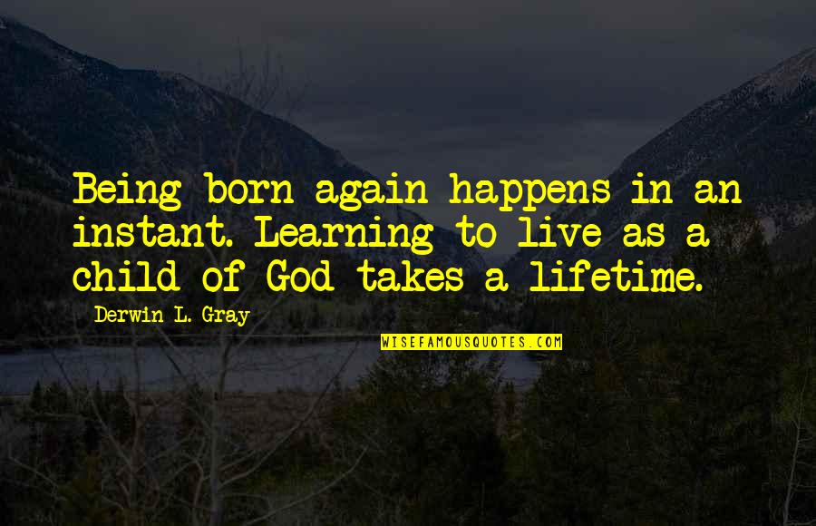 Being An Only Child Quotes By Derwin L. Gray: Being born again happens in an instant. Learning