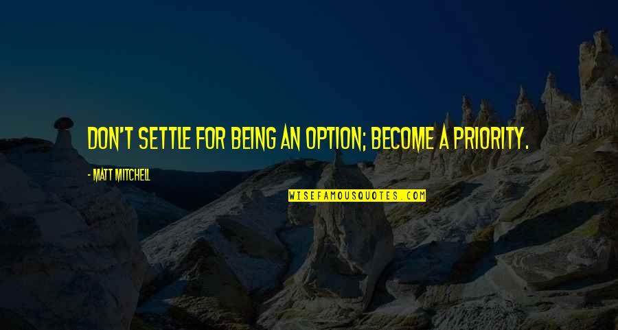 Being An Option Not Priority Quotes By Matt Mitchell: Don't settle for being an option; become a Being An Option Not Priority Quotes By Matt Mitchell: Don't settle for being an option; become a