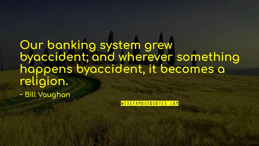 Being An Option To Someone Quotes By Bill Vaughan: Our banking system grew byaccident; and wherever something