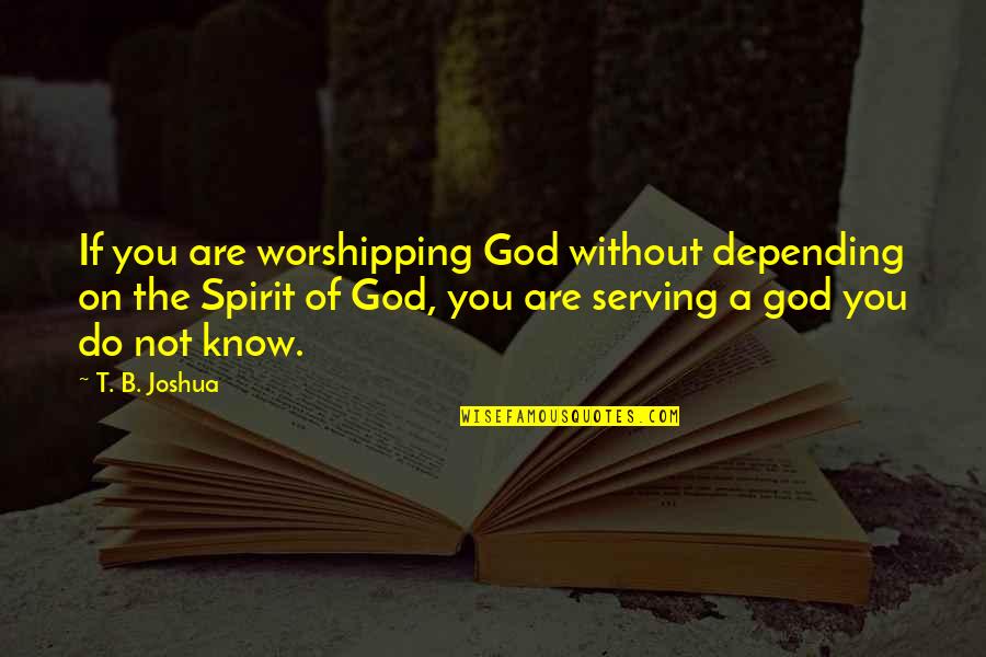 Being An Option To Someone Quotes By T. B. Joshua: If you are worshipping God without depending on