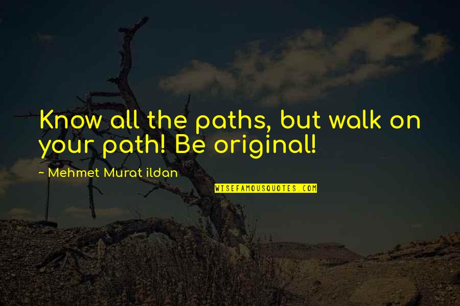 Being An Original Quotes By Mehmet Murat Ildan: Know all the paths, but walk on your