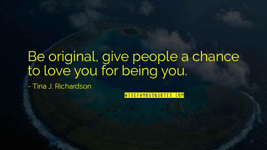Being An Original Quotes By Tina J. Richardson: Be original, give people a chance to love