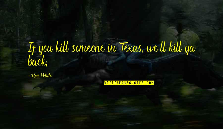 Being And Loving Yourself Quotes By Ron White: If you kill someone in Texas, we'll kill