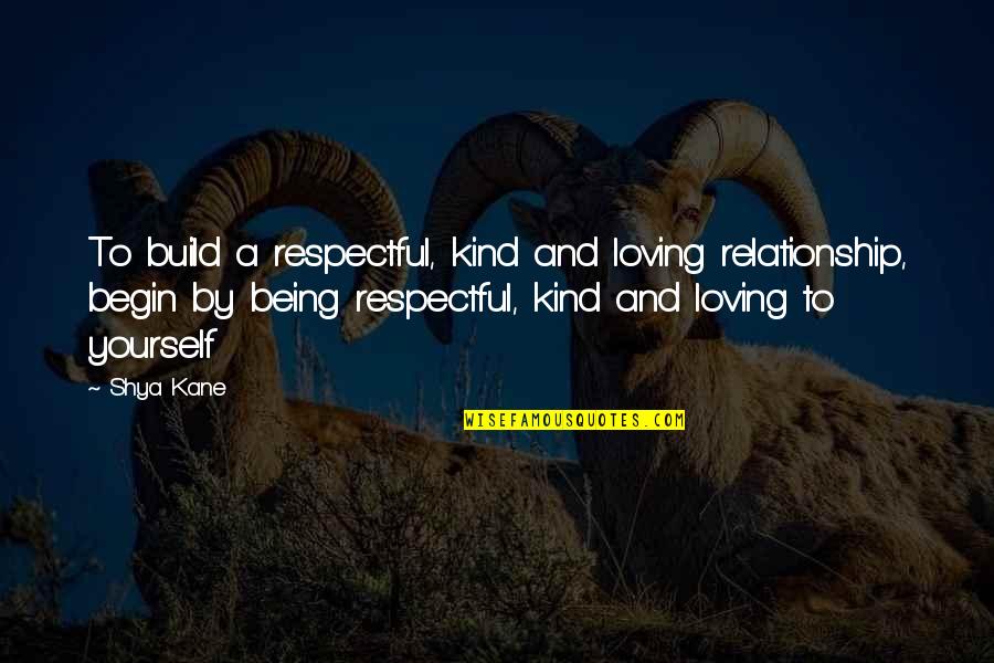 Being And Loving Yourself Quotes By Shya Kane: To build a respectful, kind and loving relationship,