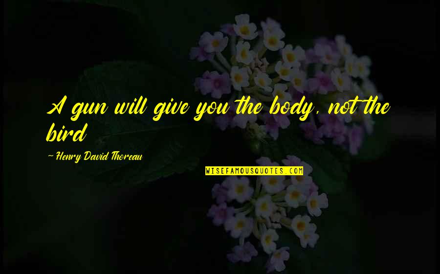 Being Angered Quotes By Henry David Thoreau: A gun will give you the body, not