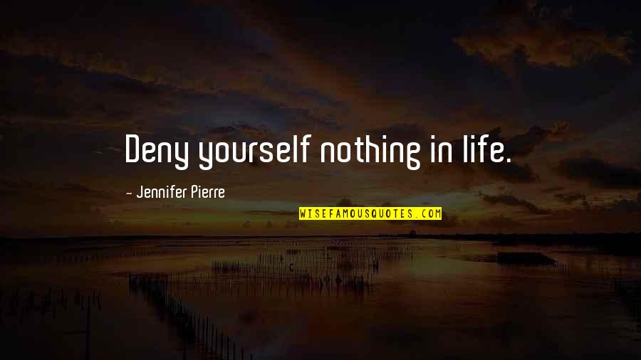 Being Angry And Frustrated Quotes By Jennifer Pierre: Deny yourself nothing in life.