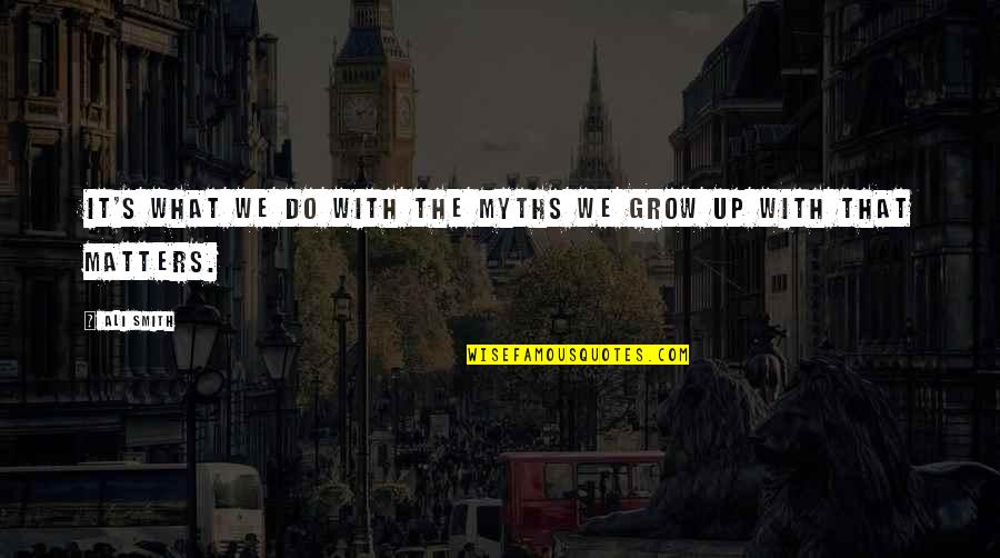 Being Angry At A Friend Quotes By Ali Smith: It's what we do with the myths we