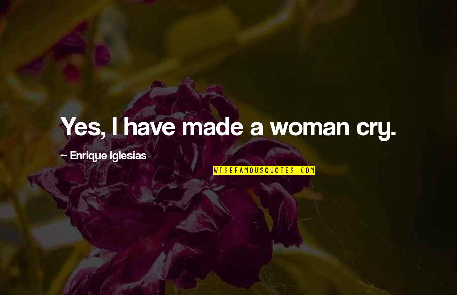 Being Angry In Love Quotes By Enrique Iglesias: Yes, I have made a woman cry. Being Angry In Love Quotes By Enrique Iglesias: Yes, I have made a woman cry.