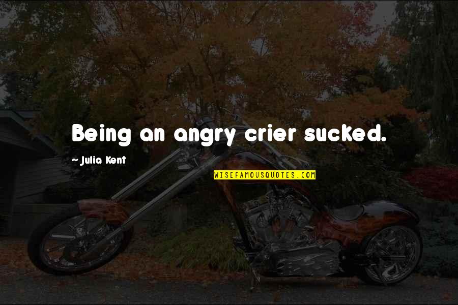 Being Angry Quotes By Julia Kent: Being an angry crier sucked. Being Angry Quotes By Julia Kent: Being an angry crier sucked.
