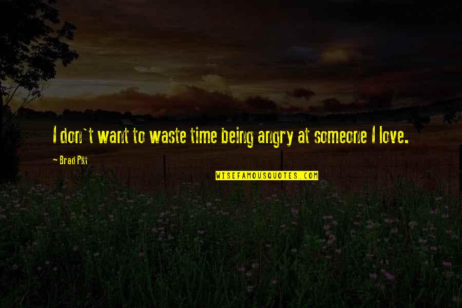 Being Angry With Someone You Love Quotes By Brad Pitt: I don't want to waste time being angry