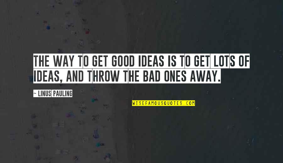 Being Annoyed With Someone You Love Quotes By Linus Pauling: The way to get good ideas is to