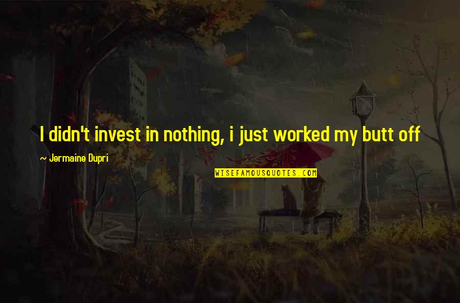 Being Annoyed With Your Boyfriend Quotes By Jermaine Dupri: I didn't invest in nothing, i just worked