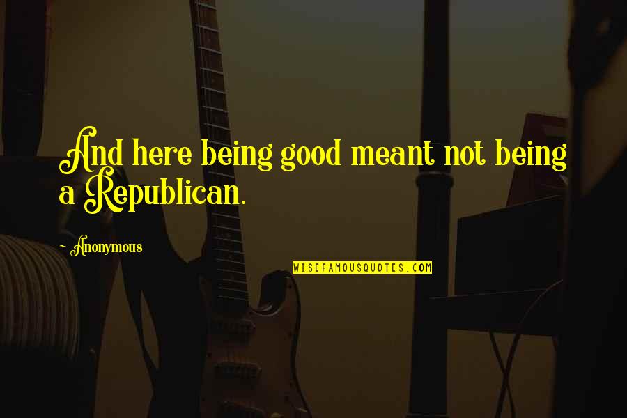 Being Anonymous Quotes By Anonymous: And here being good meant not being a